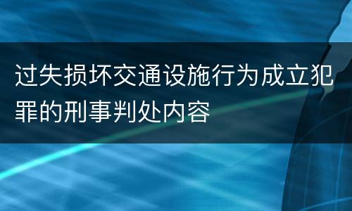 过失损坏交通设施行为成立犯罪的刑事判处内容