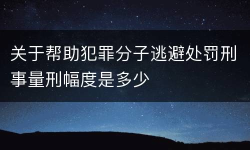 关于帮助犯罪分子逃避处罚刑事量刑幅度是多少