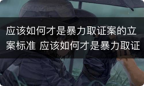 应该如何才是暴力取证案的立案标准 应该如何才是暴力取证案的立案标准呢
