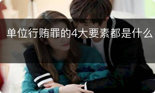 单位行贿罪的4大要素都是什么