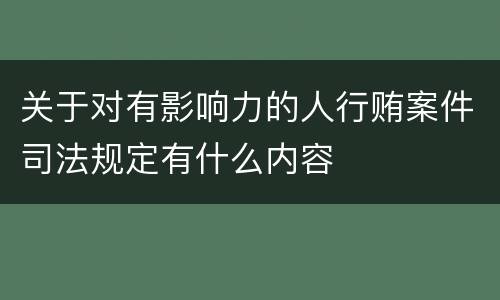 关于对有影响力的人行贿案件司法规定有什么内容