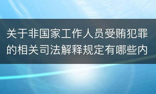 关于非国家工作人员受贿犯罪的相关司法解释规定有哪些内容