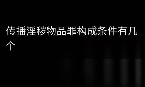 传播淫秽物品罪构成条件有几个