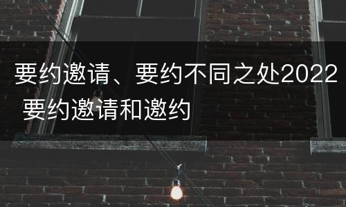 要约邀请、要约不同之处2022 要约邀请和邀约