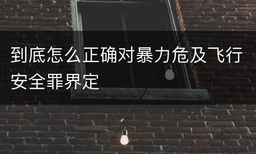 到底怎么正确对暴力危及飞行安全罪界定