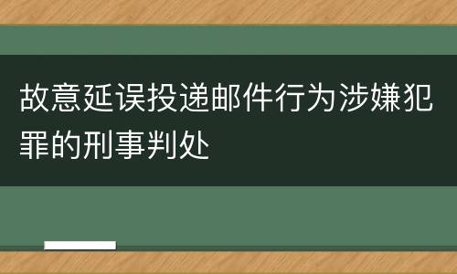 故意延误投递邮件行为涉嫌犯罪的刑事判处