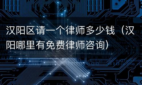 汉阳区请一个律师多少钱（汉阳哪里有免费律师咨询）