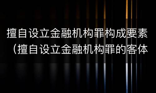 擅自设立金融机构罪构成要素（擅自设立金融机构罪的客体是）
