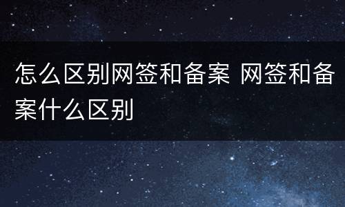 怎么区别网签和备案 网签和备案什么区别