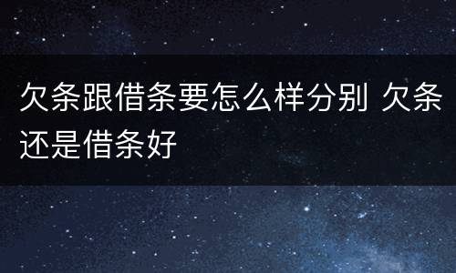 欠条跟借条要怎么样分别 欠条还是借条好