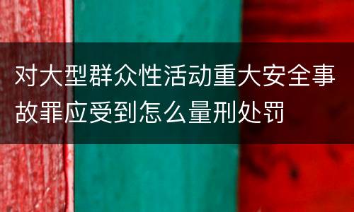 对大型群众性活动重大安全事故罪应受到怎么量刑处罚
