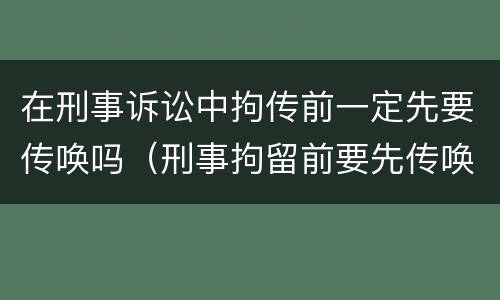 在刑事诉讼中拘传前一定先要传唤吗（刑事拘留前要先传唤吗）