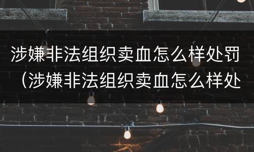涉嫌非法组织卖血怎么样处罚（涉嫌非法组织卖血怎么样处罚呢）