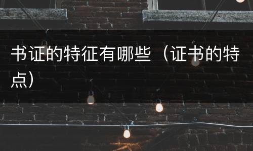 书证的特征有哪些（证书的特点）