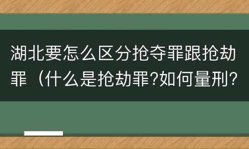 湖北要怎么区分抢夺罪跟抢劫罪（什么是抢劫罪?如何量刑?）