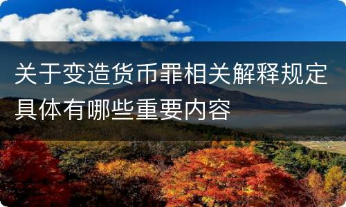 关于变造货币罪相关解释规定具体有哪些重要内容