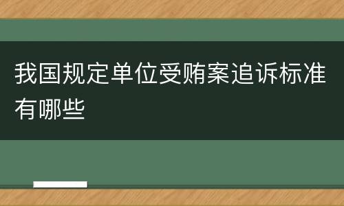 我国规定单位受贿案追诉标准有哪些