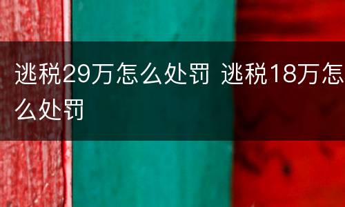 逃税29万怎么处罚 逃税18万怎么处罚