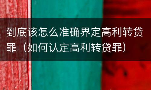 到底该怎么准确界定高利转贷罪（如何认定高利转贷罪）