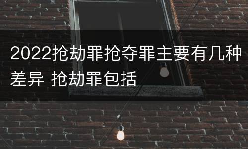 2022抢劫罪抢夺罪主要有几种差异 抢劫罪包括
