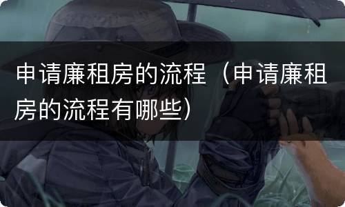 申请廉租房的流程（申请廉租房的流程有哪些）