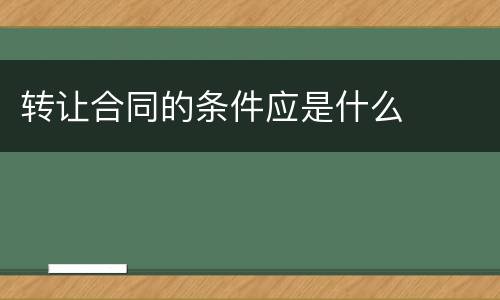 转让合同的条件应是什么