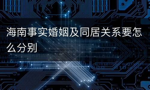 海南事实婚姻及同居关系要怎么分别