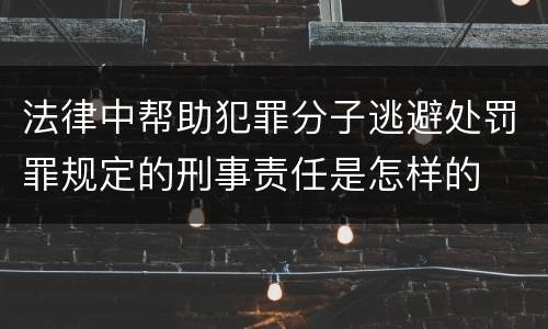法律中帮助犯罪分子逃避处罚罪规定的刑事责任是怎样的