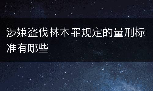 涉嫌盗伐林木罪规定的量刑标准有哪些