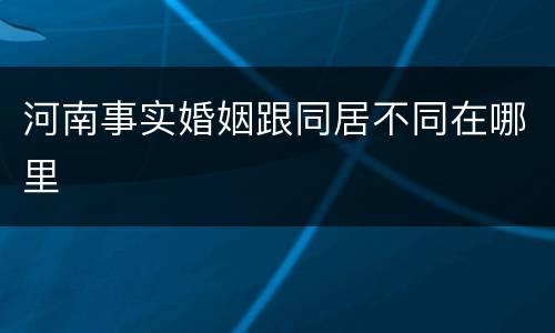 河南事实婚姻跟同居不同在哪里