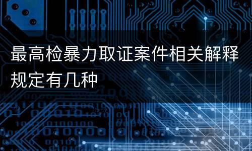 最高检暴力取证案件相关解释规定有几种