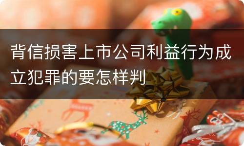 背信损害上市公司利益行为成立犯罪的要怎样判