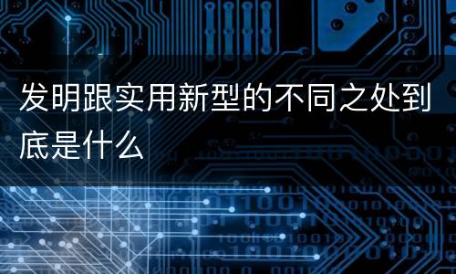 发明跟实用新型的不同之处到底是什么