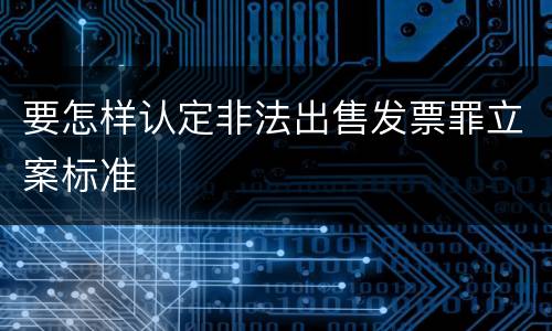 要怎样认定非法出售发票罪立案标准