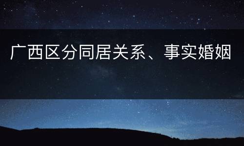 广西区分同居关系、事实婚姻