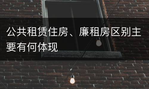 公共租赁住房、廉租房区别主要有何体现