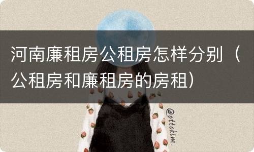河南廉租房公租房怎样分别（公租房和廉租房的房租）