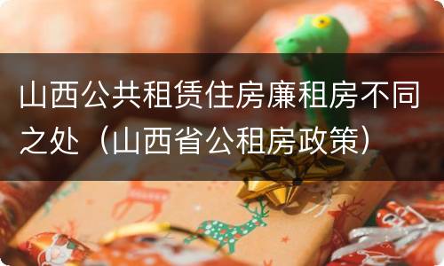 山西公共租赁住房廉租房不同之处（山西省公租房政策）
