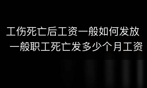 工伤死亡后工资一般如何发放 一般职工死亡发多少个月工资