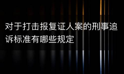对于打击报复证人案的刑事追诉标准有哪些规定