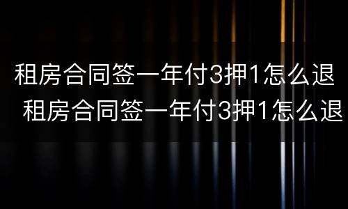 租房合同签一年付3押1怎么退 租房合同签一年付3押1怎么退房