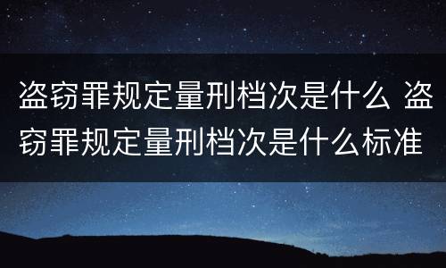 盗窃罪规定量刑档次是什么 盗窃罪规定量刑档次是什么标准