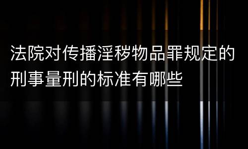 法院对传播淫秽物品罪规定的刑事量刑的标准有哪些