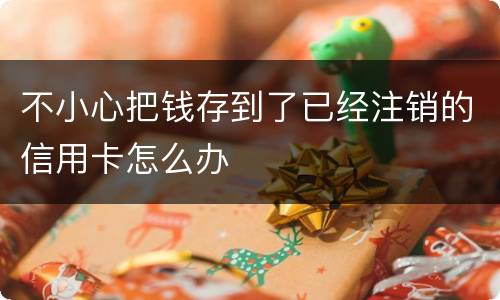 不小心把钱存到了已经注销的信用卡怎么办