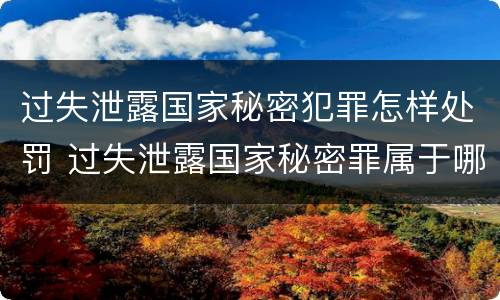 过失泄露国家秘密犯罪怎样处罚 过失泄露国家秘密罪属于哪一类犯罪