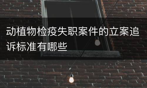 动植物检疫失职案件的立案追诉标准有哪些