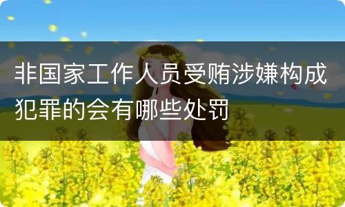 非国家工作人员受贿涉嫌构成犯罪的会有哪些处罚