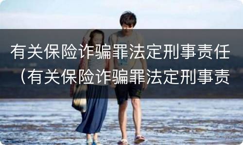 有关保险诈骗罪法定刑事责任（有关保险诈骗罪法定刑事责任的规定）