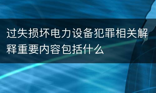 过失损坏电力设备犯罪相关解释重要内容包括什么
