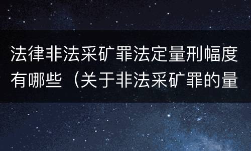 法律非法采矿罪法定量刑幅度有哪些（关于非法采矿罪的量刑标准）